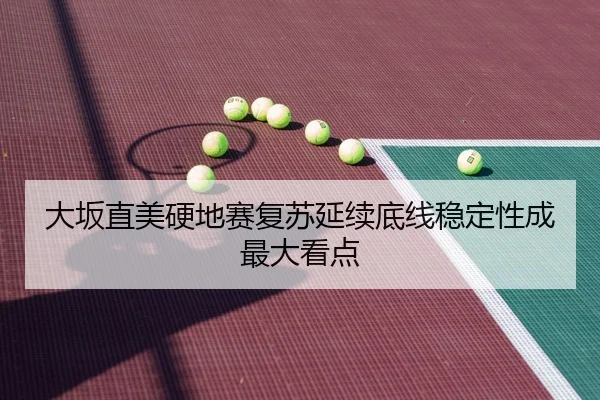 大坂直美硬地赛复苏延续底线稳定性成最大看点